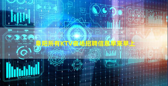 阜阳所有KTV夜场招聘信息早来早上